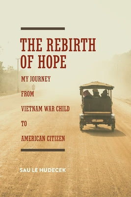 The Rebirth of Hope: My Journey from Vietnam War Child to American Citizen by Hudecek, Sau Le