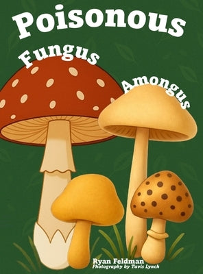 Poisonous Fungus Amongus: A Toxicologist's Rhyming Guide to Poisonous Mushroom Basics and Safe Foraging for Curious Kids and Nature Lovers by Feldman, Ryan