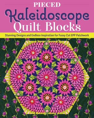 Pieced Kaleidoscope Quilt Blocks: Stunning Designs and Endless Inspiration for Fussy Cut Epp Patchwork by Cheney, Lydia