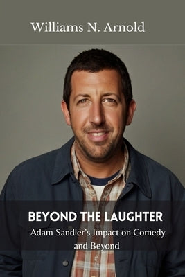 Beyond the Laughter: Adam Sandler's Impact on Comedy and Beyond by N. Arnold, Williams