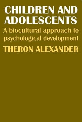 Children and Adolescents: A Biocultural Approach to Psychological Development by Alexander, Theron