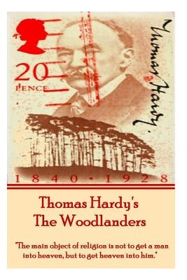 Thomas Hardy's The Woodlanders: "The main object of religion is not to get a man into heaven, but to get heaven into him." by Hardy, Thomas