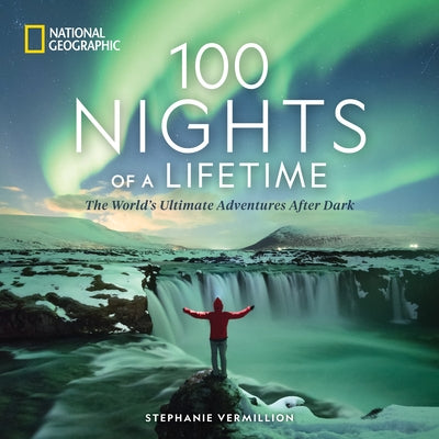 100 Nights of a Lifetime: The World's Ultimate Adventures After Dark by Vermillion, Stephanie