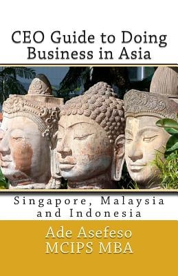 CEO Guide to Doing Business in Asia: Singapore, Malaysia and Indonesia by Asefeso McIps Mba, Ade