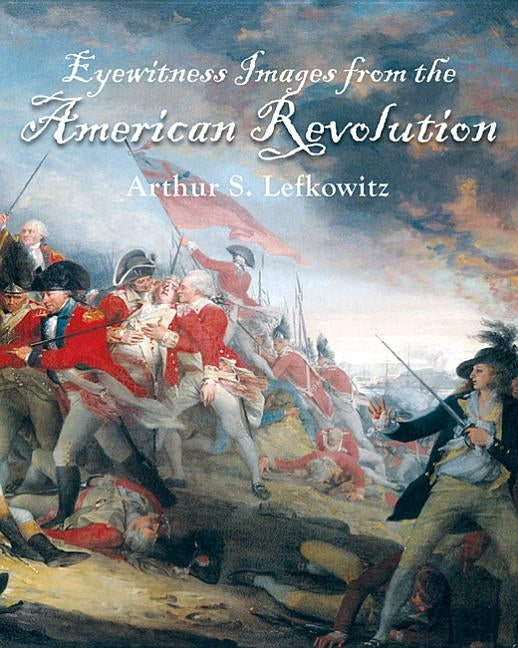 Eyewitness Images from the American Revolution by Lefkowitz, Arthur