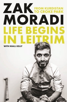 Life Begins in Leitrim: From Kurdistan to Croke Park by Moradi, Zak