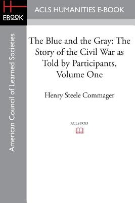 The Blue and the Gray: The Story of the Civil War as Told by Participants, Volume One: The Nomination of Lincoln to the Eve of Gettysburg by Commager, Henry Steele