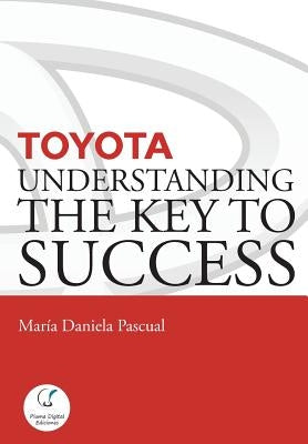 Toyota: Understanding the Key to Success: Principles and strengths of a business model by Pascual, María Daniela