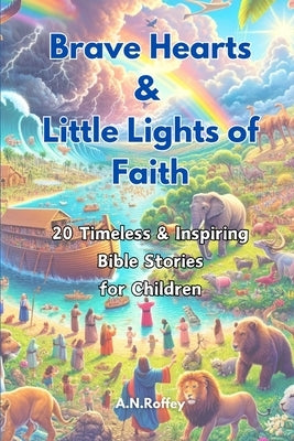 Brave Hearts & Little Lights of Faith: 20 Timeless & Inspiring Bible Stories for Children by Roffey, A. N.
