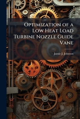 Optimization of a Low Heat Load Turbine Nozzle Guide Vane by Johnson, Jamie J.