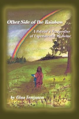 Other Side of the Rainbow: A Patient's Perspective of Experimental Medicine by Ferguson, Gina