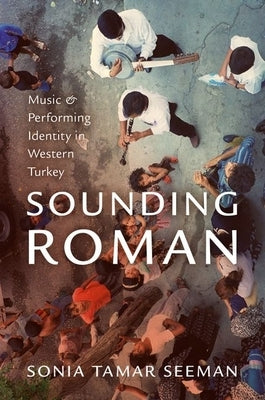 Sounding Roman: Representation and Performing Identity in Western Turkey by Seeman