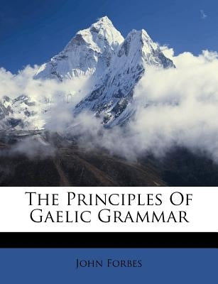The Principles of Gaelic Grammar by Forbes, John