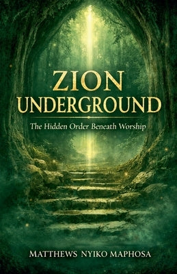 Zion Underground: The Hidden Order Beneath Worship by Maphosa, Matthews Nyiko
