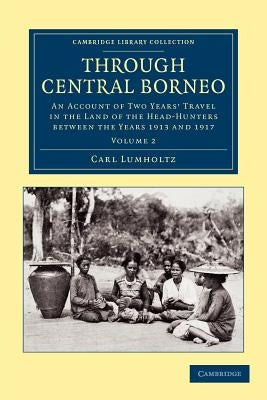Through Central Borneo: An Account of Two Years' Travel in the Land of the Head-Hunters Between the Years 1913 and 1917 by Lumholtz, Carl