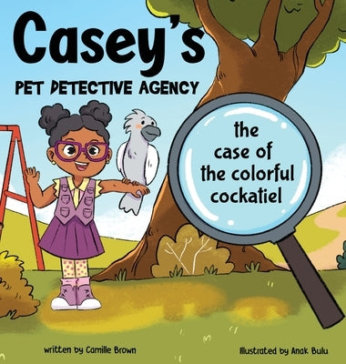 Casey's Pet Detective Agency: The Case of the Colorful Cockatiel by Brown, Camille