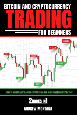 Bitcoin And Cryptocurrency Trading For Beginners: How to Invest and Trade in Crypto using the Right Investment Strategy 2 Books in 1 by Montana, Andrew