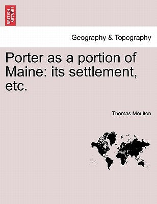 Porter as a Portion of Maine: Its Settlement, Etc. by Moulton, Thomas
