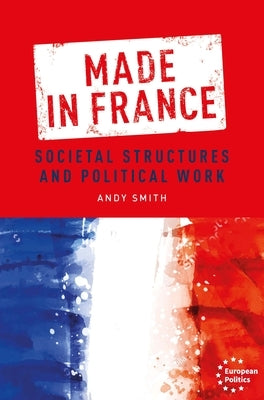 Made in France: Societal Structures and Political Work by Smith, Andy