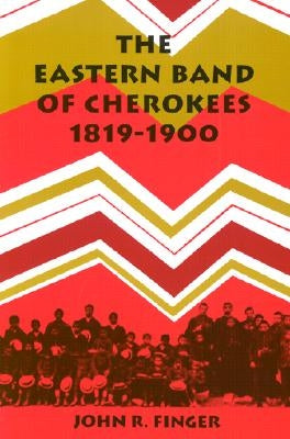 The Eastern Band of Cherokees: 1819-1900 by Finger, John R.