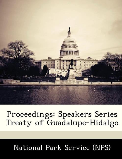 Proceedings: Speakers Series Treaty of Guadalupe-Hidalgo by National Park Service (Nps)
