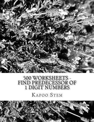 500 Worksheets - Find Predecessor of 1 Digit Numbers: Math Practice Workbook by Stem, Kapoo