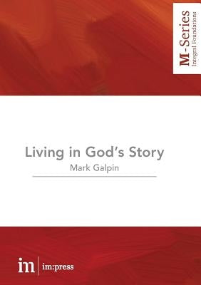 Living in God's Story: Understanding the Bible's Grand Narrative by Galpin, Mark