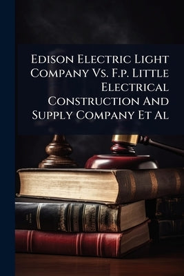 Edison Electric Light Company Vs. F.p. Little Electrical Construction And Supply Company Et Al by Anonymous