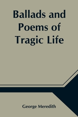 Ballads and Poems of Tragic Life by Meredith, George