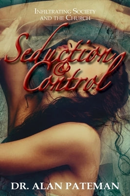 Seduction & Control: Infiltrating Society and the Church by Pateman, Alan