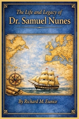 The Life and Legacy of Dr. Samuel Nunes by Eunice, Richard M.