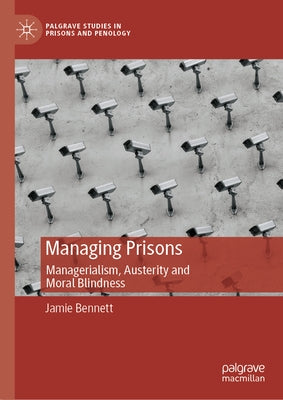 Managing Prisons: Managerialism, Austerity and Moral Blindness by Bennett, Jamie