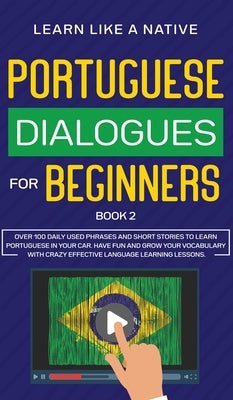 Portuguese Dialogues for Beginners Book 2: Over 100 Daily Used Phrases & Short Stories to Learn Portuguese in Your Car. Have Fun and Grow Your Vocabul by 