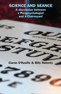 Science and S?ance: A discussion between a Parapsychologist and a Clairvoyant by O'Keeffe, Ciar?n