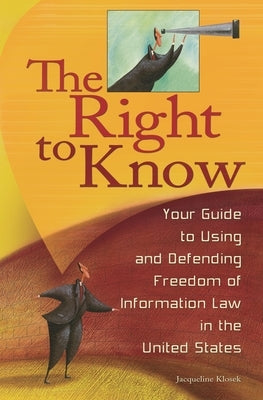 The Right to Know: Your Guide to Using and Defending Freedom of Information Law in the United States by Klosek, Jacqueline