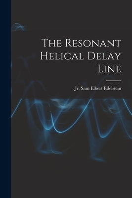 The Resonant Helical Delay Line by Edelstein, Sam Elbert, Jr.