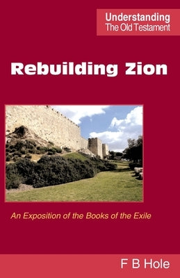 Rebuilding Zion: An Exposition of the Books of the Exile by Hole, Frank Binford