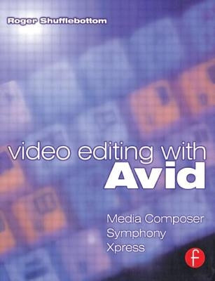 Video Editing with Avid: Media Composer, Symphony, Xpress by Shufflebottom, Roger
