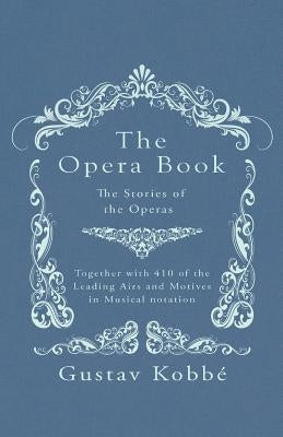 The Opera Book - The Stories of the Operas, Together with 410 of the Leading Airs and Motives in Musical Notation by Kobbé, Gustav