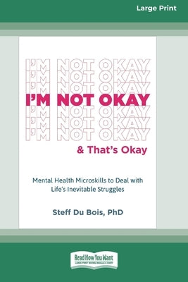 I'm Not Okay and That's Okay: Mental Health Microskills to Deal with Life's Inevitable Struggles (16pt Large Print Edition) by Du Bois, Steff