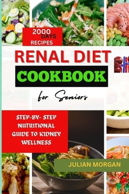 Renal Diet Cookbook for Seniors: Step-By- Step Nutritional Guide to Kidney Wellness by Morgan, Julian