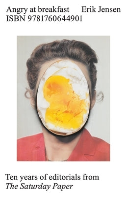 Angry at Breakfast: Ten Years of Editorials from The Saturday Paper by Jensen, Erik