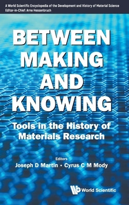 Between Making and Knowing: Tools in the History of Materials Research by Martin, Joseph D.