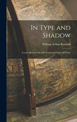 In Type and Shadow: Lesson Sketches On Old Testament Types of Christ by Brameld, William Arthur