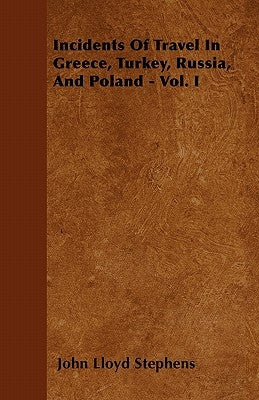 Incidents Of Travel In Greece, Turkey, Russia, And Poland - Vol. I by Stephens, John Lloyd