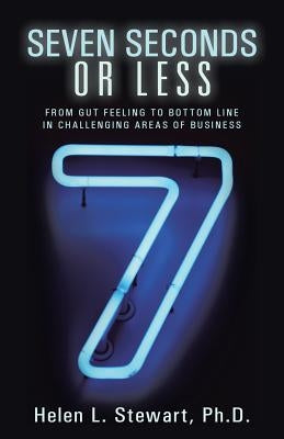 Seven Seconds or Less: From Gut Feeling to Bottom Line in Challenging Areas of Business by Stewart Ph. D., Helen L.