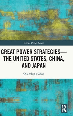 Great Power Strategies - The United States, China and Japan by Zhao, Quansheng