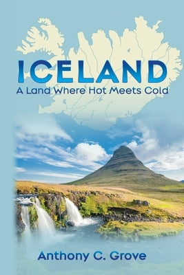 Iceland - A Land Where Hot Meets Cold by Grove, Anthony C.