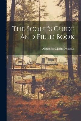 The Scout's Guide And Field Book by Delavoye, Alexander Marin