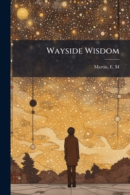 Wayside Wisdom by M, Martin E.